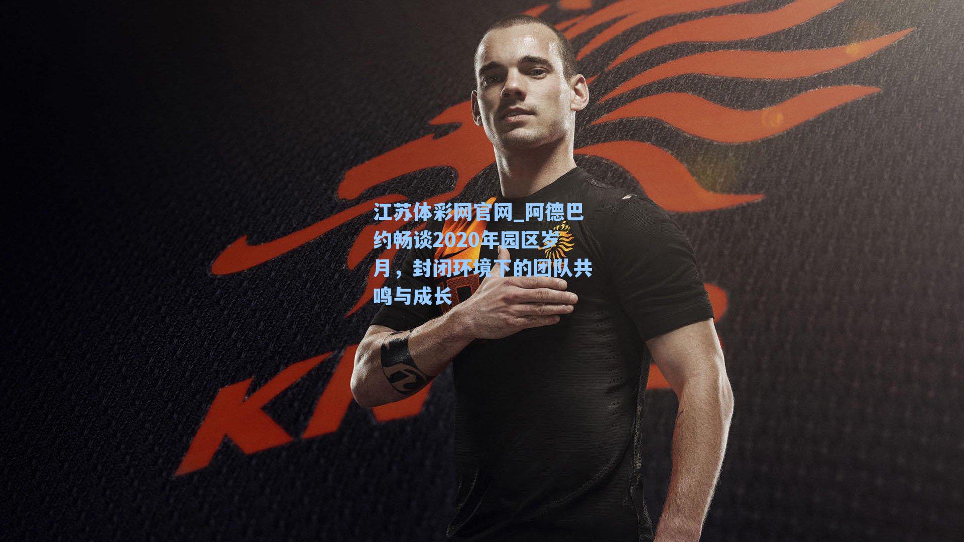 阿德巴约畅谈2020年园区岁月，封闭环境下的团队共鸣与成长