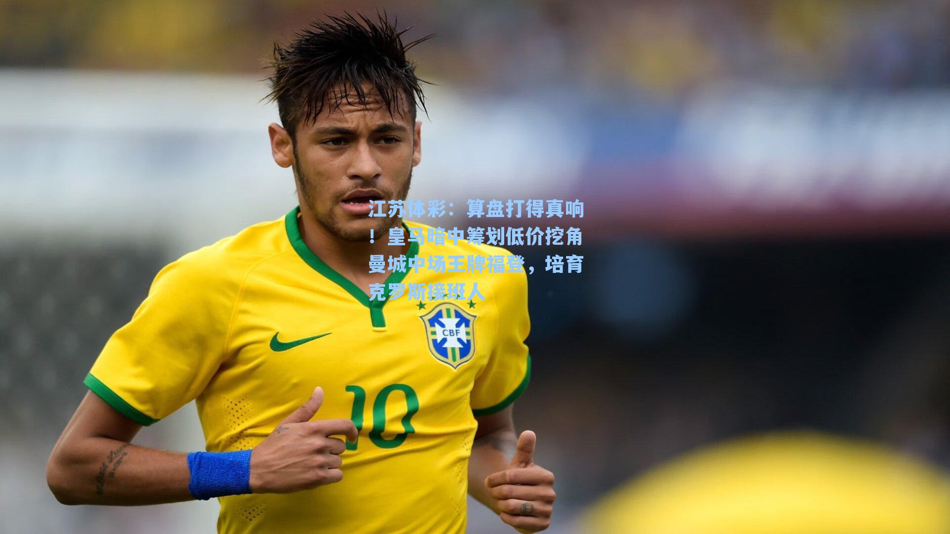 算盘打得真响！皇马暗中筹划低价挖角曼城中场王牌福登，培育克罗斯接班人