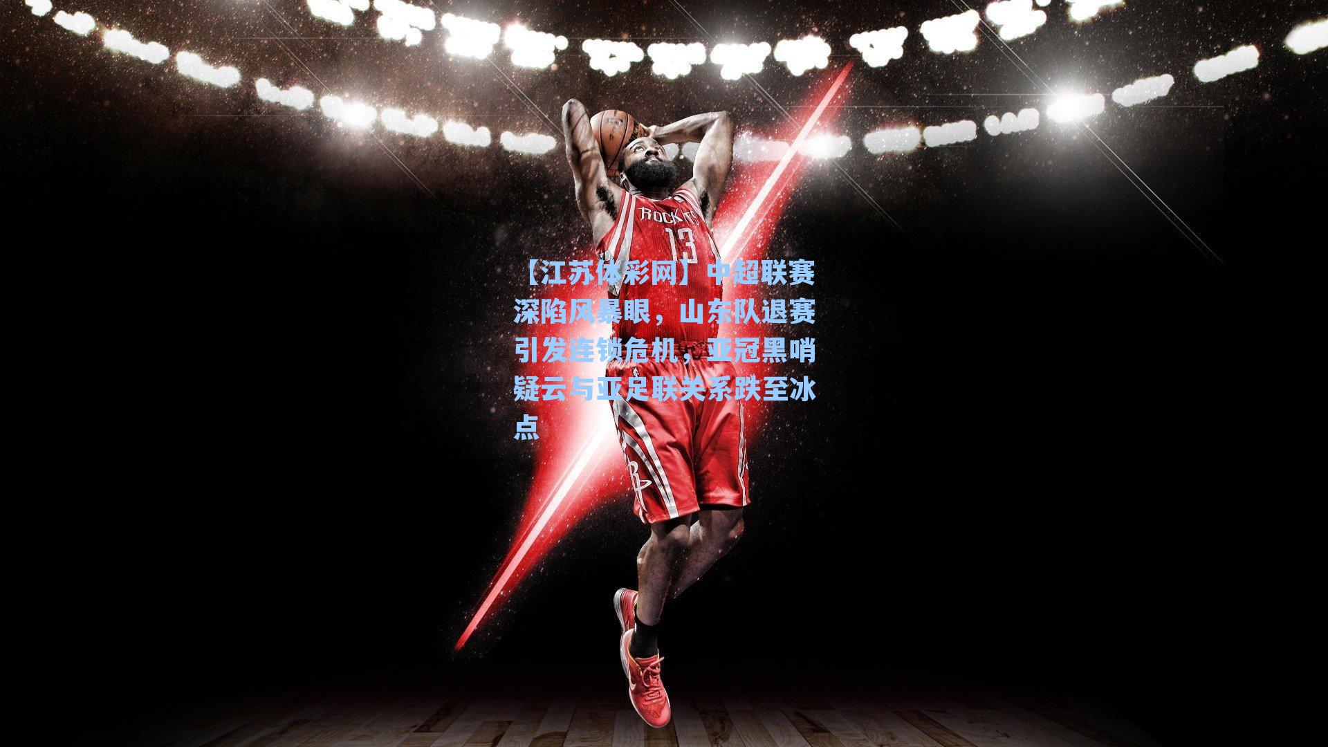 中超联赛深陷风暴眼，山东队退赛引发连锁危机，亚冠黑哨疑云与亚足联关系跌至冰点