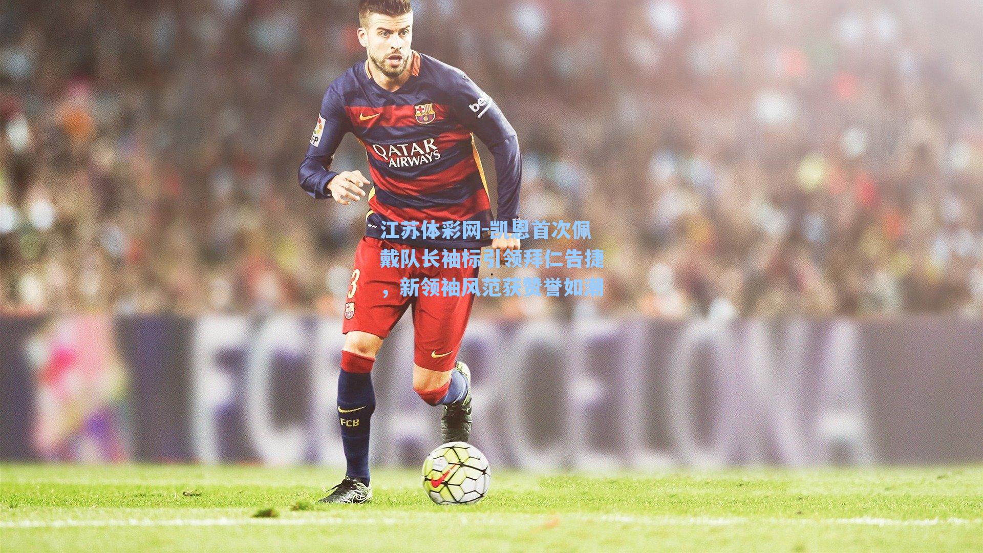 凯恩首次佩戴队长袖标引领拜仁告捷，新领袖风范获赞誉如潮