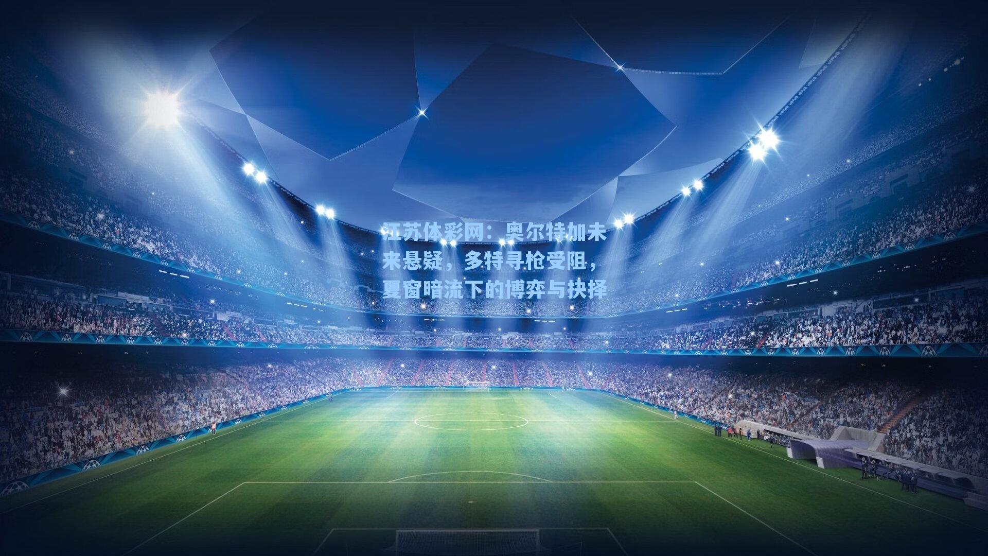 奥尔特加未来悬疑，多特寻枪受阻，夏窗暗流下的博弈与抉择