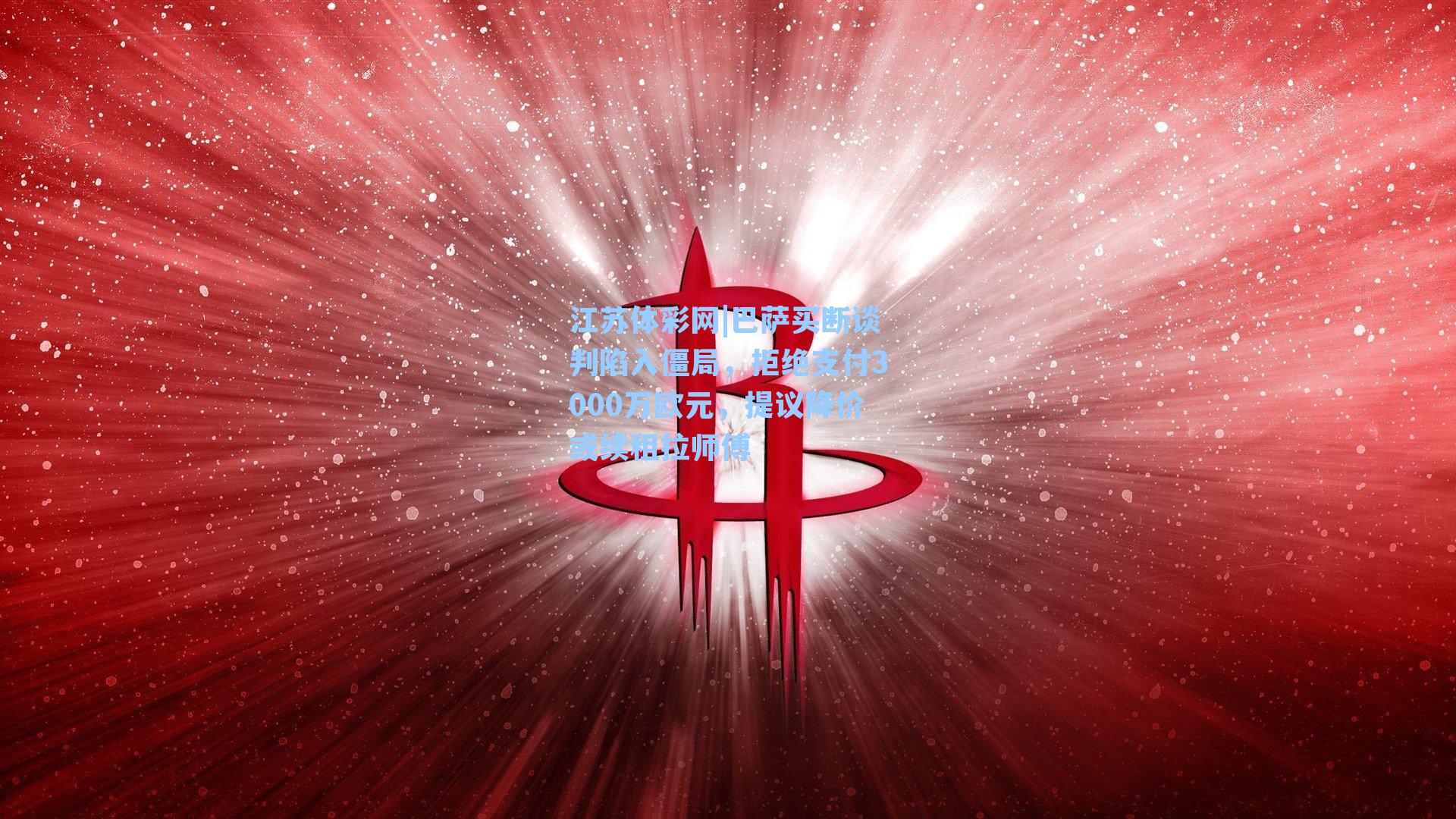 巴萨买断谈判陷入僵局，拒绝支付3000万欧元，提议降价或续租拉师傅