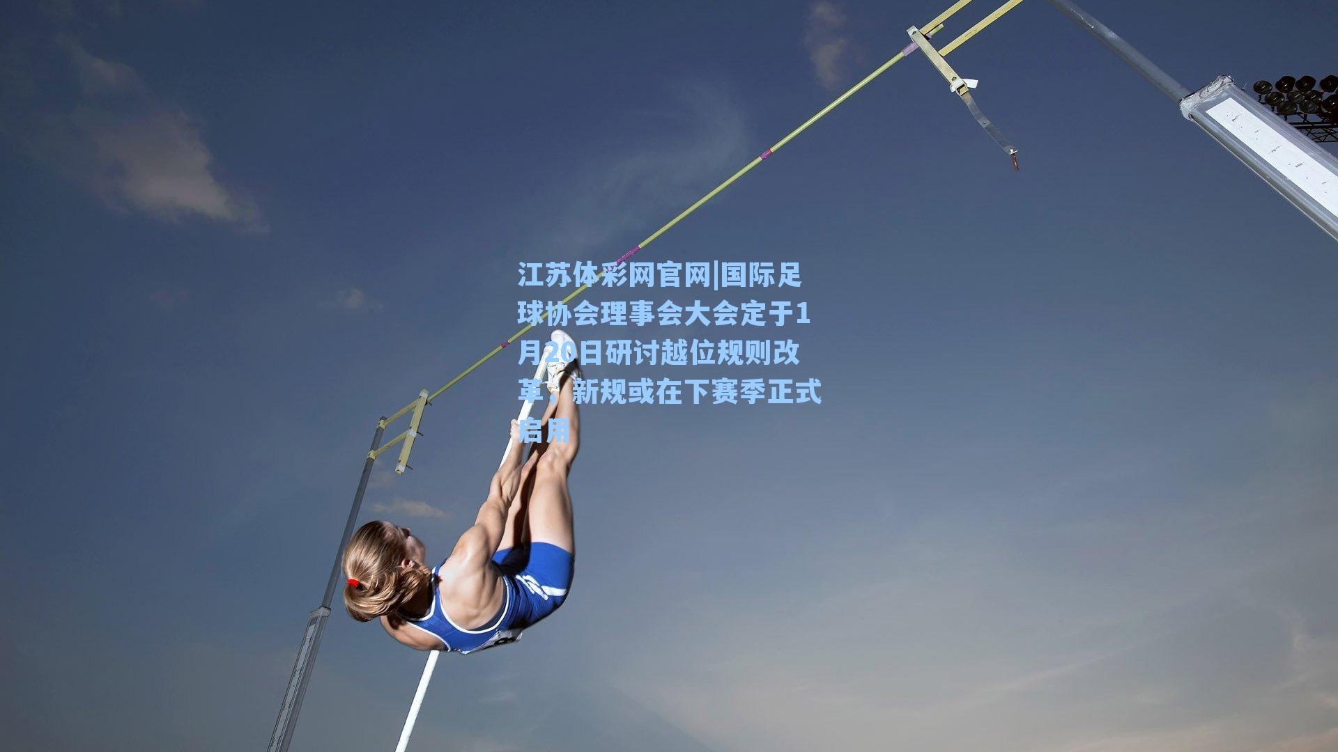 国际足球协会理事会大会定于1月20日研讨越位规则改革,新规或在下赛季正式启用