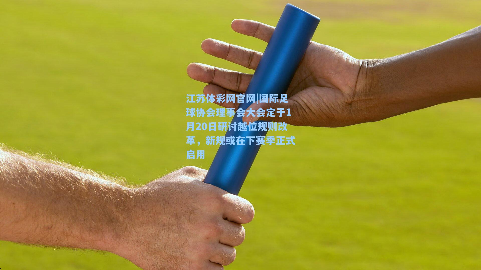 国际足球协会理事会大会定于1月20日研讨越位规则改革,新规或在下赛季正式启用